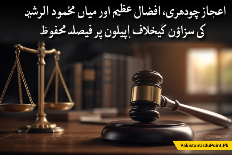 اعجاز چودھری، افضال عظیم اور میاں محمود الرشید کی سزاؤں کے خلاف اپیلوں پر فیصلہ محفوظ